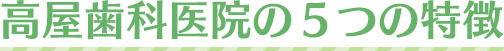 高屋歯科医院の５つの特徴